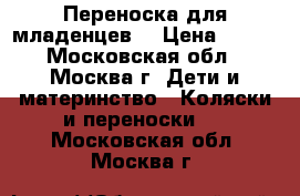 Переноска для младенцев  › Цена ­ 700 - Московская обл., Москва г. Дети и материнство » Коляски и переноски   . Московская обл.,Москва г.